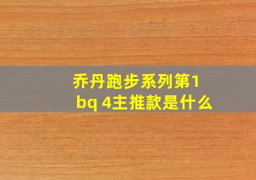 乔丹跑步系列第1 bq 4主推款是什么